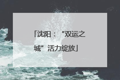 沈阳：“双运之城”活力绽放