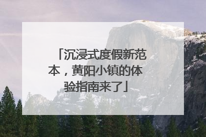 沉浸式度假新范本，黄阳小镇的体验指南来了