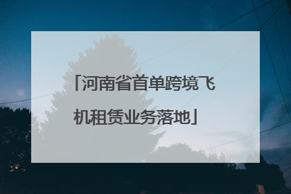 河南省首单跨境飞机租赁业务落地