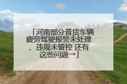 河南部分普货车辆疲劳驾驶报警未处理、违规未管控 还有这些问题→