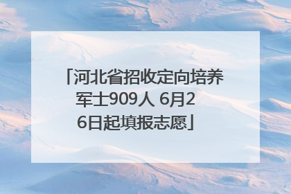 河北省招收定向培养军士909人 6月26日起填报志愿