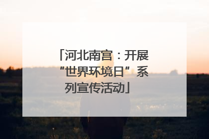 河北南宫：开展“世界环境日”系列宣传活动