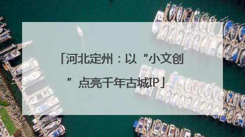 河北定州：以“小文创”点亮千年古城IP