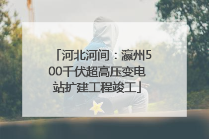 河北河间：瀛州500千伏超高压变电站扩建工程竣工