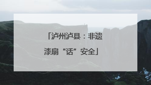 泸州泸县：非遗漆扇“话”安全