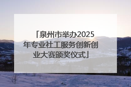 泉州市举办2025年专业社工服务创新创业大赛颁奖仪式