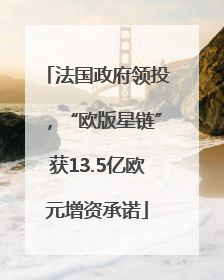 法国政府领投，“欧版星链”获13.5亿欧元增资承诺