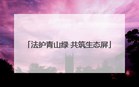 法护青山绿 共筑生态屏