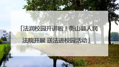法润校园开讲啦！衡山县人民法院开展 送法进校园活动