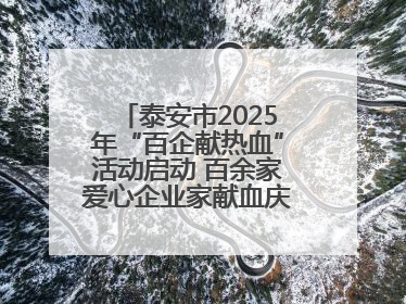 泰安市2025年“百企献热血”活动启动 百余家爱心企业家献血庆祝世界献血者日