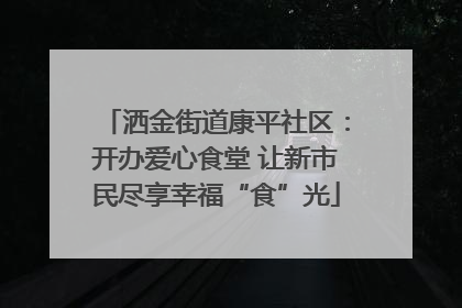 洒金街道康平社区：开办爱心食堂 让新市民尽享幸福“食”光