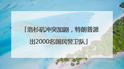 洛杉矶冲突加剧，特朗普派出2000名国民警卫队