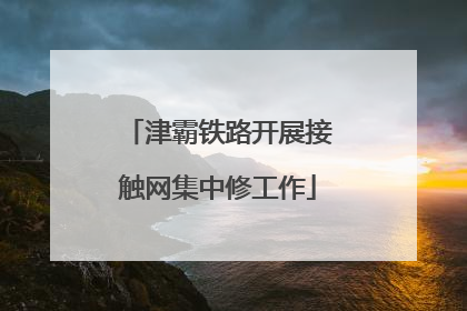 津霸铁路开展接触网集中修工作