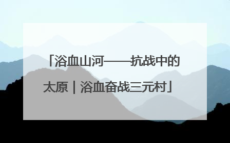 浴血山河——抗战中的太原｜浴血奋战三元村