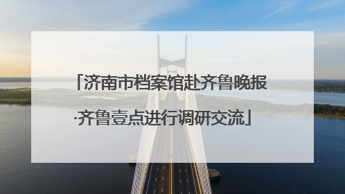 济南市档案馆赴齐鲁晚报·齐鲁壹点进行调研交流
