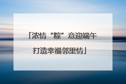浓情“粽”意迎端午 打造幸福邻里情