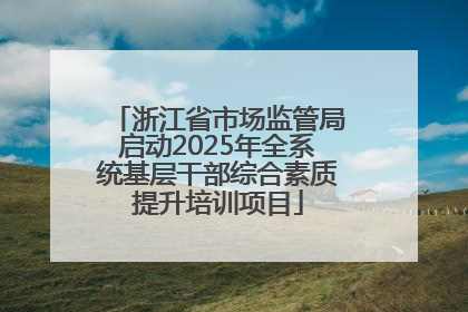 浙江省市场监管局启动2025年全系统基层干部综合素质提升培训项目