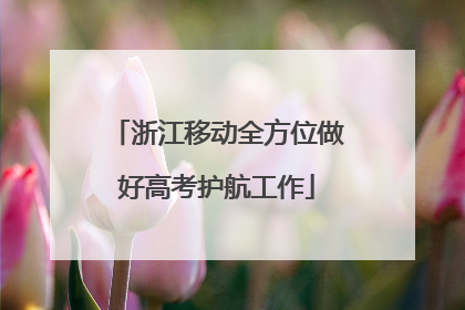 浙江移动全方位做好高考护航工作