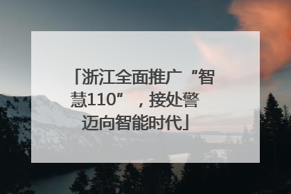 浙江全面推广“智慧110”，接处警迈向智能时代