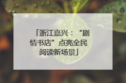 浙江嘉兴：“剧情书店”点亮全民阅读新场景