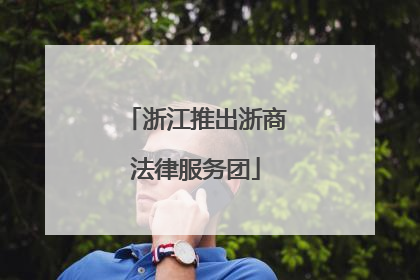 浙江推出浙商法律服务团