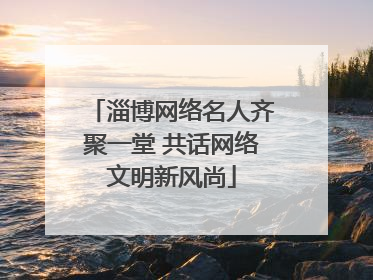 淄博网络名人齐聚一堂 共话网络文明新风尚