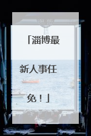淄博最新人事任免！