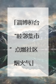 淄博桓台“睦邻集市”点燃社区烟火气