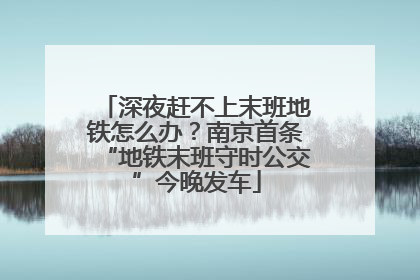 深夜赶不上末班地铁怎么办？南京首条“地铁末班守时公交”今晚发车