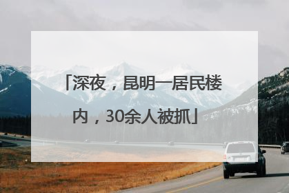 深夜，昆明一居民楼内，30余人被抓