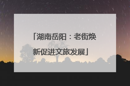 湖南岳阳：老街焕新促进文旅发展