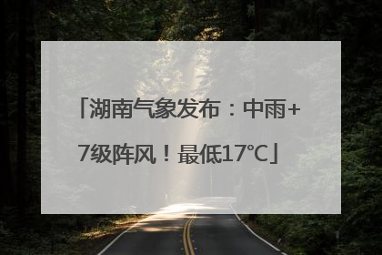 湖南气象发布：中雨+7级阵风！最低17℃
