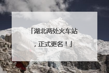 湖北两处火车站，正式更名！