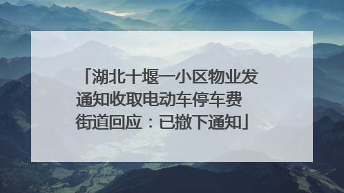 湖北十堰一小区物业发通知收取电动车停车费 街道回应：已撤下通知