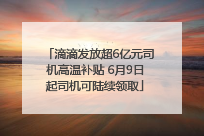 滴滴发放超6亿元司机高温补贴 6月9日起司机可陆续领取