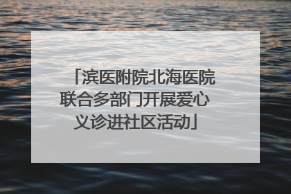 滨医附院北海医院联合多部门开展爱心义诊进社区活动