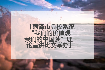 菏泽市党校系统“我们的价值观 我们的中国梦”理论宣讲比赛举办