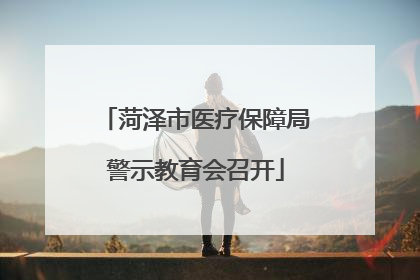 菏泽市医疗保障局警示教育会召开