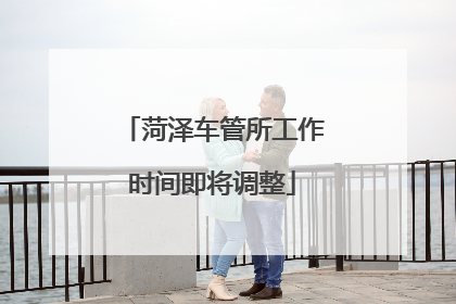 菏泽车管所工作时间即将调整