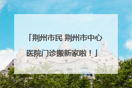 荆州市民 荆州市中心医院门诊搬新家啦！