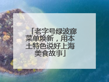 老字号绿波廊菜单焕新，用本土特色说好上海美食故事