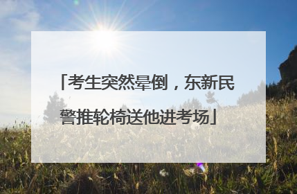 考生突然晕倒，东新民警推轮椅送他进考场