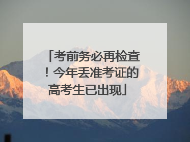 考前务必再检查！今年丢准考证的高考生已出现