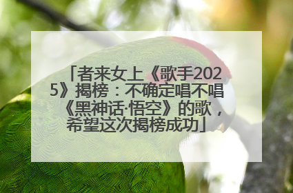 者来女上《歌手2025》揭榜：不确定唱不唱《黑神话·悟空》的歌，希望这次揭榜成功