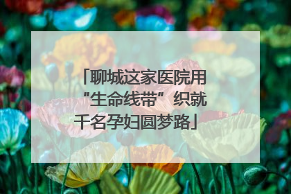 聊城这家医院用“生命线带”织就千名孕妇圆梦路