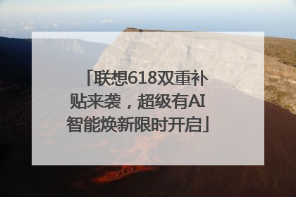 联想618双重补贴来袭，超级有AI智能焕新限时开启