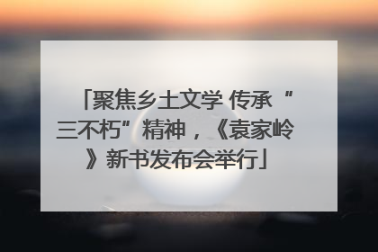 聚焦乡土文学 传承“三不朽”精神，《袁家岭》新书发布会举行
