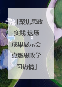 聚焦思政实践 这场成果展示会点燃思政学习热情