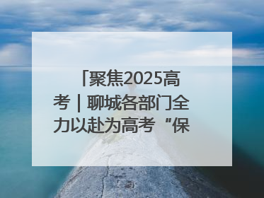 聚焦2025高考｜聊城各部门全力以赴为高考“保驾护航”