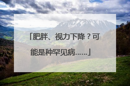 肥胖、视力下降？可能是种罕见病……